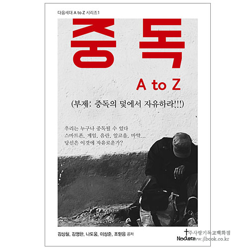 중독 A to Z (중독의 덫에서 자유하라) / 김상철, 김영한, 나도움, 조믿음 저