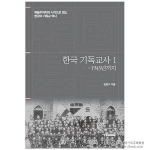 한국 기독교사 1 - 1945년까지 [복음주의자의 시각으로 보는 한국의 기독교 역사] / 김명구 저